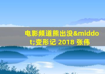 电影频道熊出没·变形记 2018 张伟